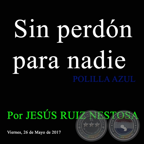 Sin perdón para nadie - POLILLA AZUL - Por JESÚS RUIZ NESTOSA - Viernes, 26 de Mayo de 2017